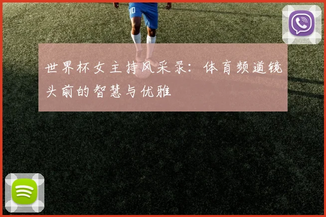世界杯女主持风采录：体育频道镜头前的智慧与优雅