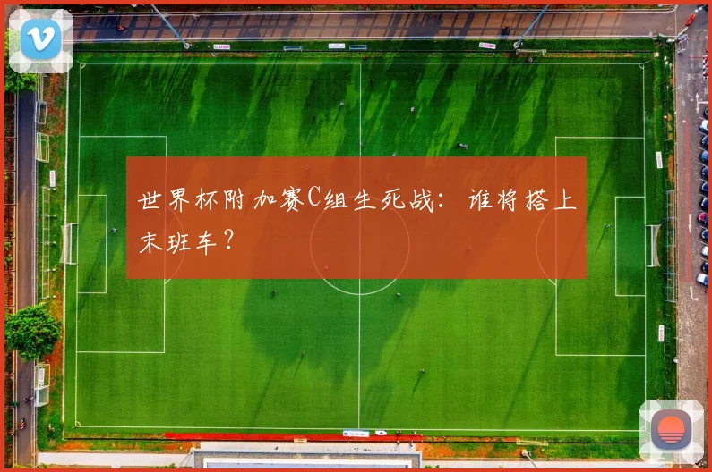 世界杯附加赛C组生死战：谁将搭上末班车？
