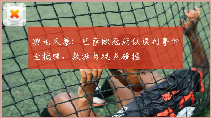 舆论风暴：巴萨欧冠疑似误判事件全梳理，数据与观点碰撞
