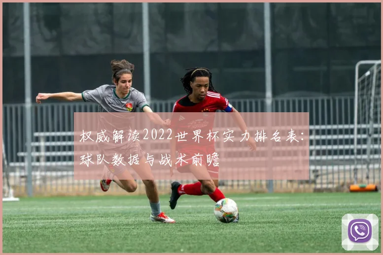 权威解读2022世界杯实力排名表：球队数据与战术前瞻