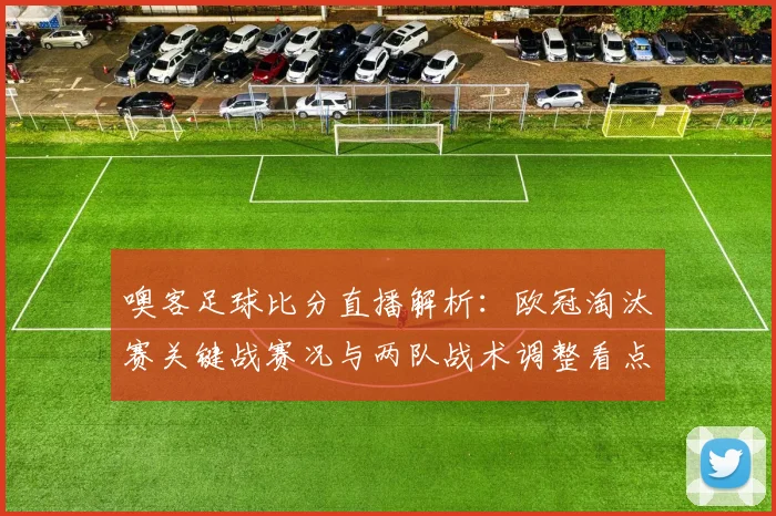 噢客足球比分直播解析：欧冠淘汰赛关键战赛况与两队战术调整看点