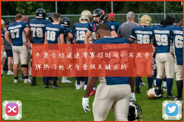 冬奥会短道速滑赛程时间公布及夺牌热门轮次与晋级关键分析