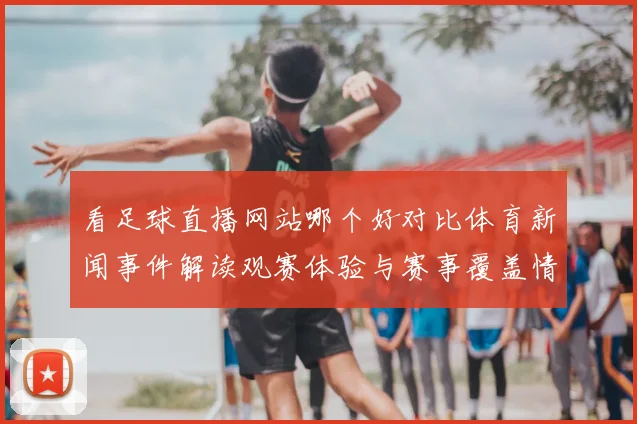 看足球直播网站哪个好对比体育新闻事件解读观赛体验与赛事覆盖情况