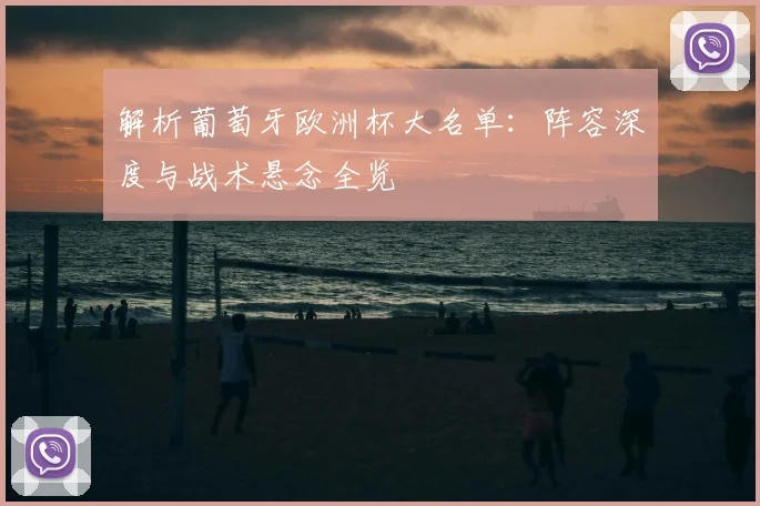 解析葡萄牙欧洲杯大名单：阵容深度与战术悬念全览