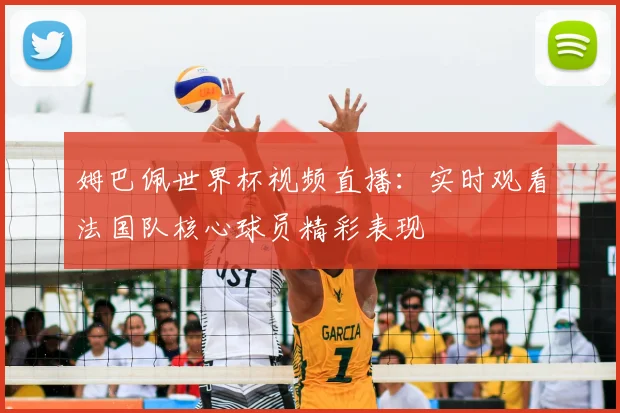 姆巴佩世界杯视频直播：实时观看法国队核心球员精彩表现