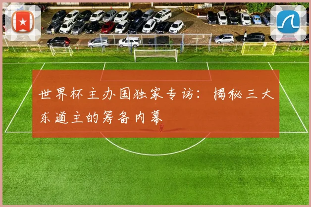 世界杯主办国独家专访：揭秘三大东道主的筹备内幕
