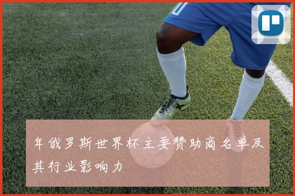 年俄罗斯世界杯主要赞助商名单及其行业影响力