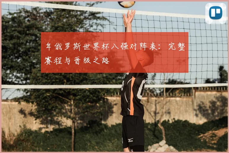 年俄罗斯世界杯八强对阵表：完整赛程与晋级之路