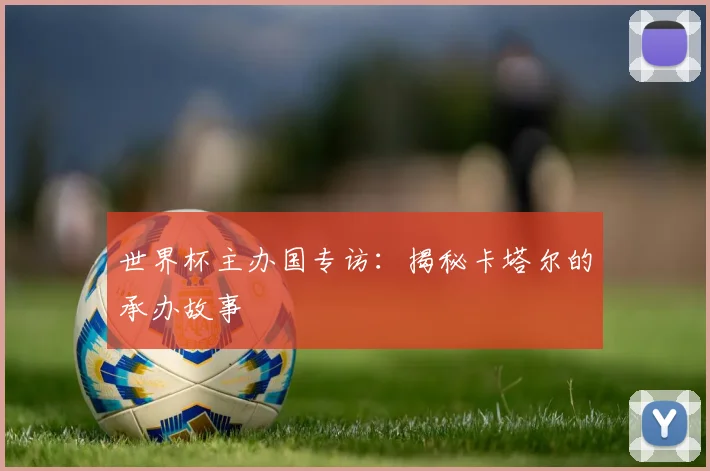 世界杯主办国专访：揭秘卡塔尔的承办故事