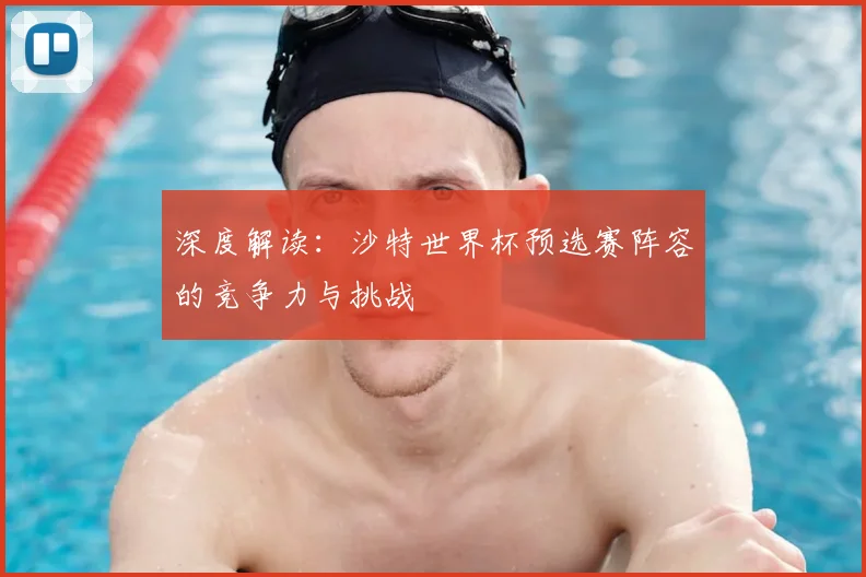 深度解读：沙特世界杯预选赛阵容的竞争力与挑战