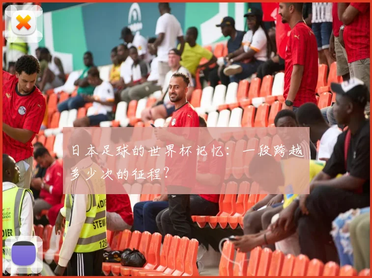 日本足球的世界杯记忆：一段跨越多少次的征程？