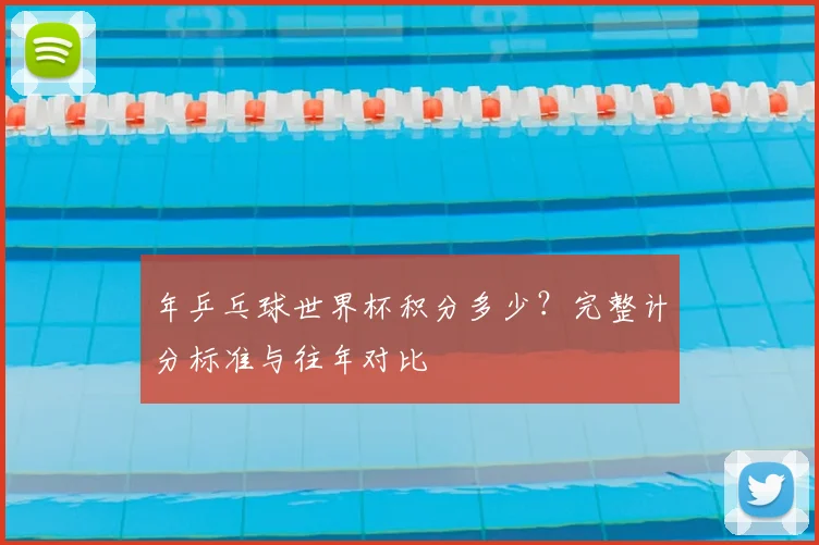 年乒乓球世界杯积分多少？完整计分标准与往年对比